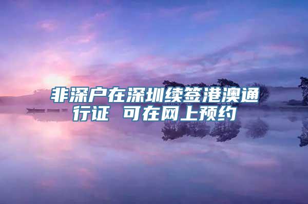 非深户在深圳续签港澳通行证 可在网上预约