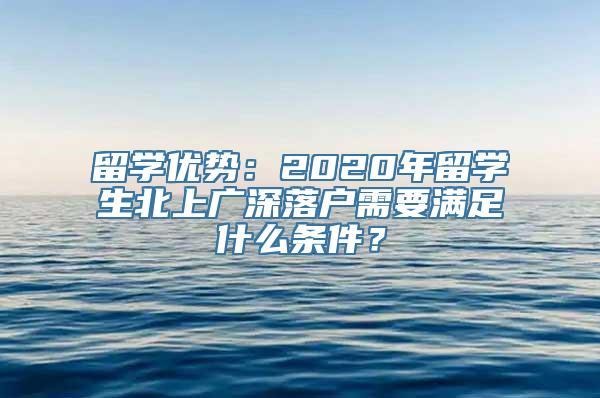 留学优势：2020年留学生北上广深落户需要满足什么条件？