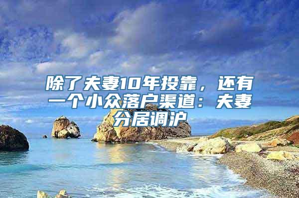 除了夫妻10年投靠，还有一个小众落户渠道：夫妻分居调沪