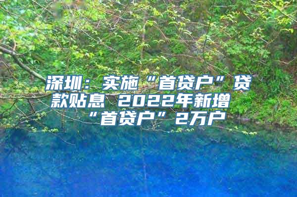 深圳：实施“首贷户”贷款贴息 2022年新增“首贷户”2万户