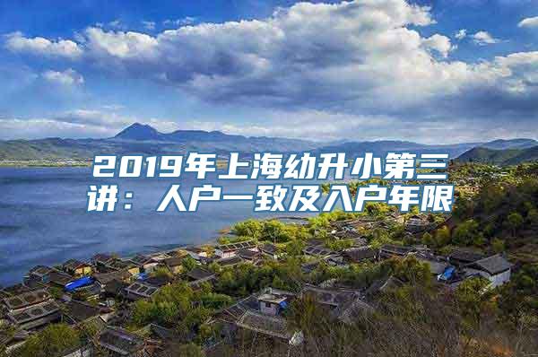 2019年上海幼升小第三讲：人户一致及入户年限