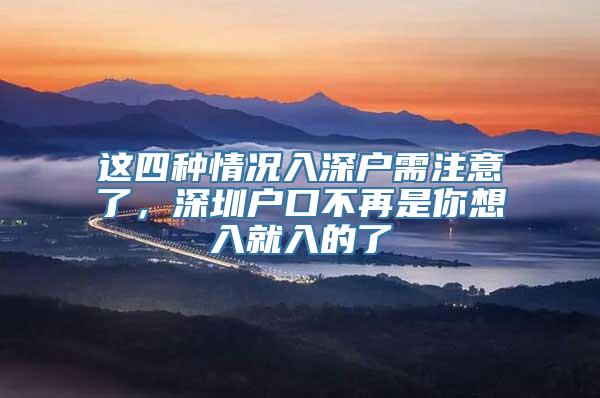 这四种情况入深户需注意了，深圳户口不再是你想入就入的了
