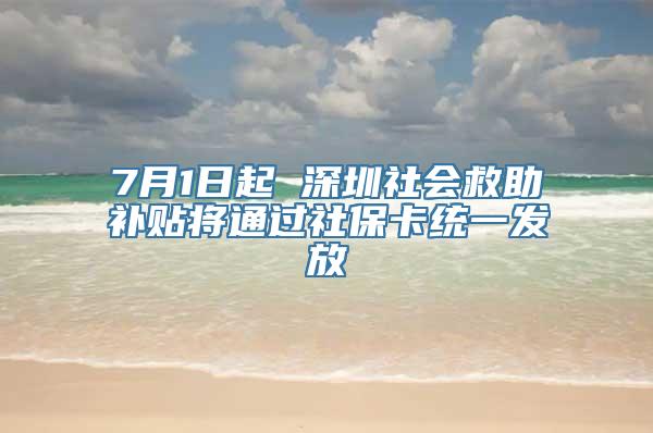 7月1日起 深圳社会救助补贴将通过社保卡统一发放