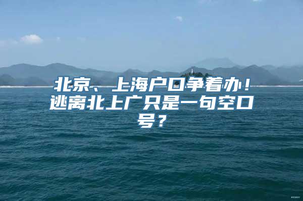 北京、上海户口争着办！逃离北上广只是一句空口号？