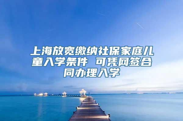 上海放宽缴纳社保家庭儿童入学条件 可凭网签合同办理入学