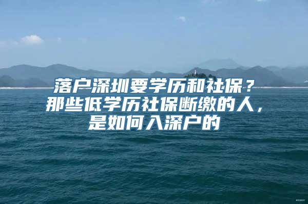 落户深圳要学历和社保？那些低学历社保断缴的人，是如何入深户的