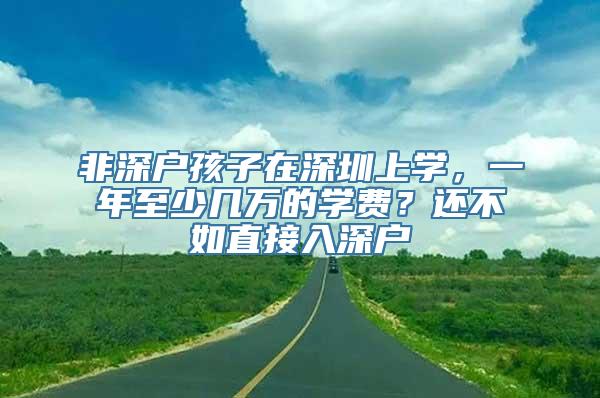 非深户孩子在深圳上学，一年至少几万的学费？还不如直接入深户