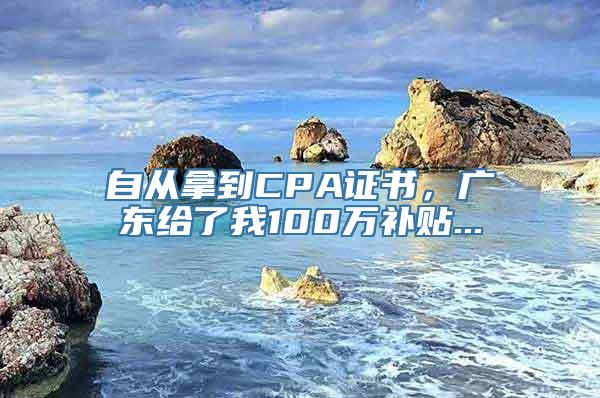 自从拿到CPA证书，广东给了我100万补贴...