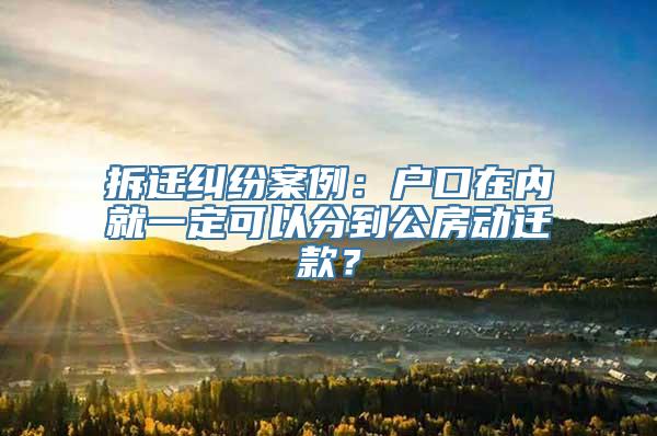 拆迁纠纷案例：户口在内就一定可以分到公房动迁款？