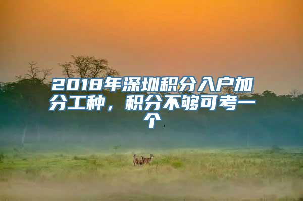 2018年深圳积分入户加分工种，积分不够可考一个