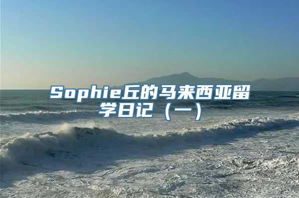 Sophie丘的马来西亚留学日记（一）