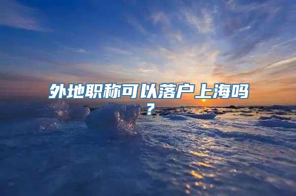 外地职称可以落户上海吗？