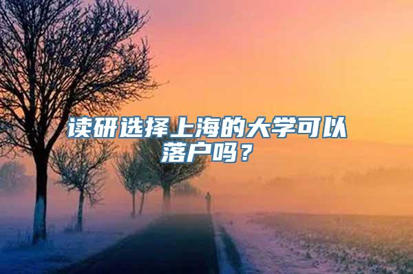 读研选择上海的大学可以落户吗？