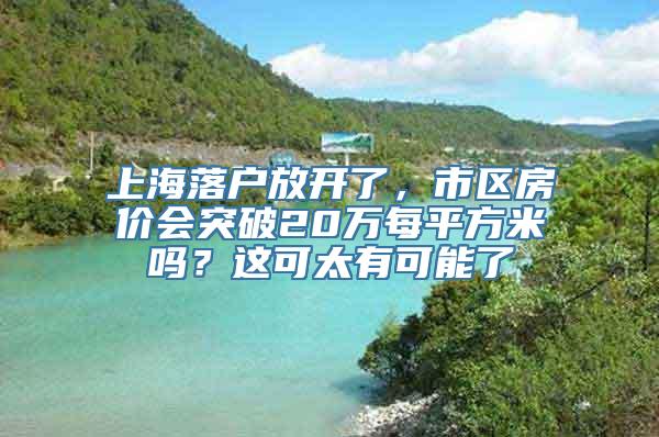 上海落户放开了，市区房价会突破20万每平方米吗？这可太有可能了