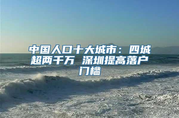 中国人口十大城市：四城超两千万 深圳提高落户门槛