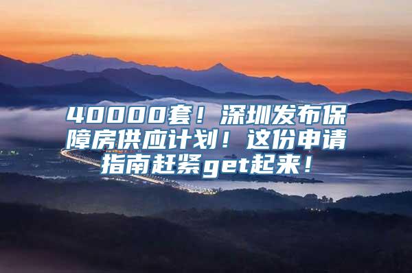 40000套！深圳发布保障房供应计划！这份申请指南赶紧get起来！