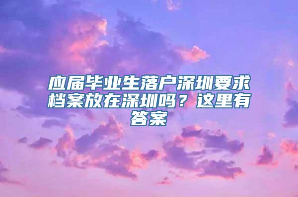 应届毕业生落户深圳要求档案放在深圳吗？这里有答案