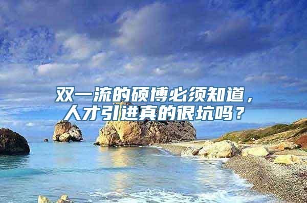 双一流的硕博必须知道，人才引进真的很坑吗？