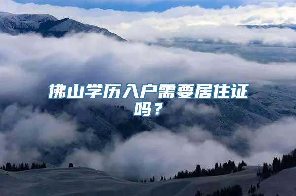 佛山学历入户需要居住证吗？