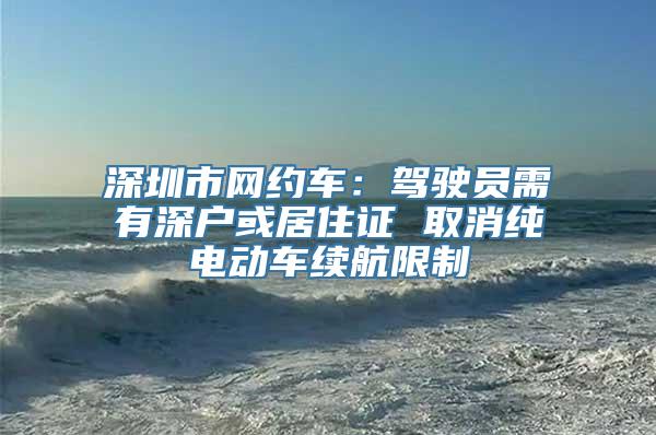 深圳市网约车：驾驶员需有深户或居住证 取消纯电动车续航限制