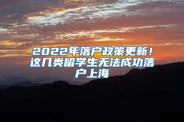 2022年落户政策更新！这几类留学生无法成功落户上海