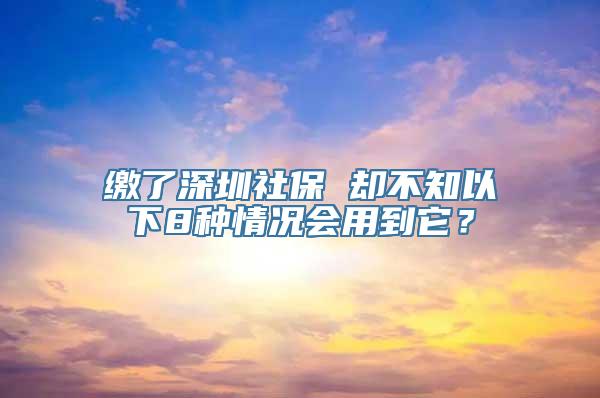 缴了深圳社保 却不知以下8种情况会用到它？