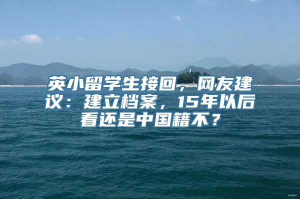 英小留学生接回，网友建议：建立档案，15年以后看还是中国籍不？