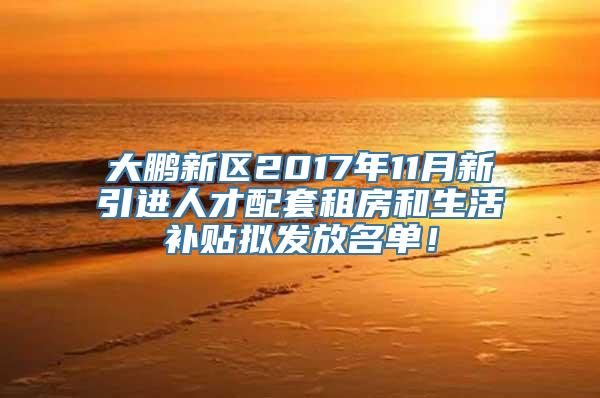 大鹏新区2017年11月新引进人才配套租房和生活补贴拟发放名单！