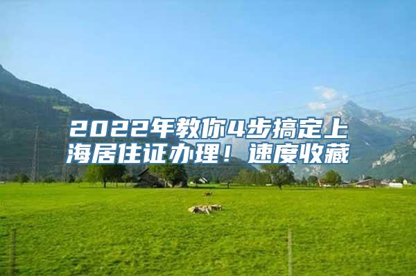 2022年教你4步搞定上海居住证办理！速度收藏