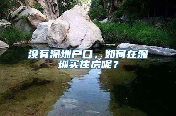 没有深圳户口，如何在深圳买住房呢？