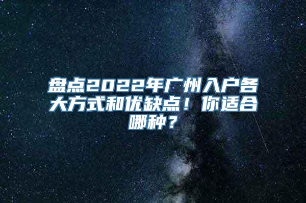 盘点2022年广州入户各大方式和优缺点！你适合哪种？