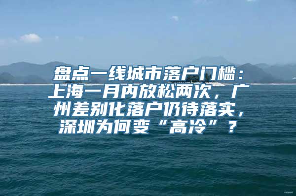 盘点一线城市落户门槛：上海一月内放松两次，广州差别化落户仍待落实，深圳为何变“高冷”？