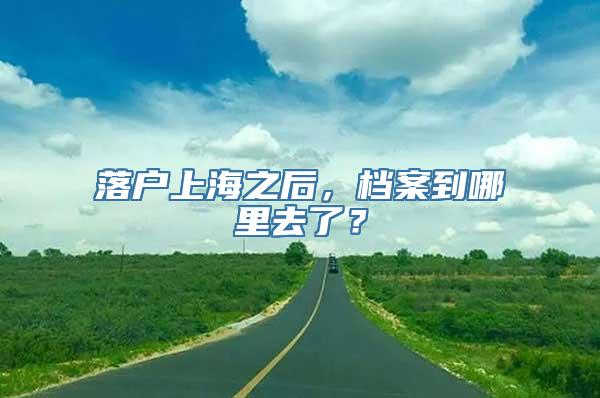 落户上海之后，档案到哪里去了？