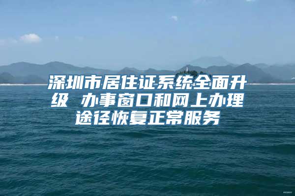 深圳市居住证系统全面升级 办事窗口和网上办理途径恢复正常服务