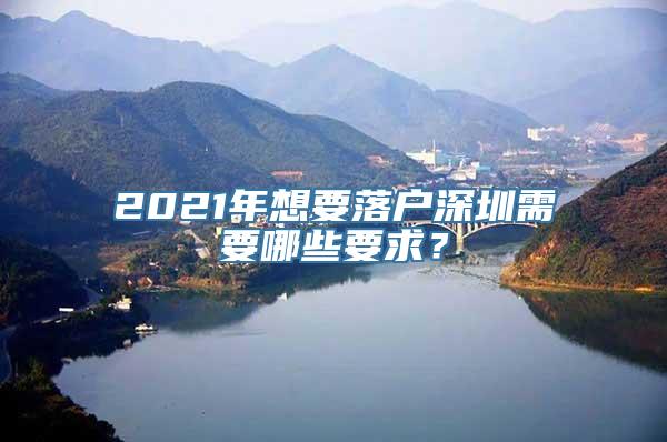2021年想要落户深圳需要哪些要求？
