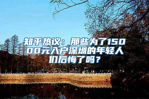 知乎热议：那些为了15000元入户深圳的年轻人们后悔了吗？