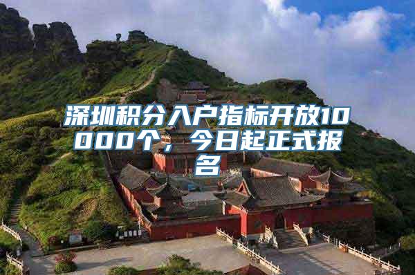 深圳积分入户指标开放10000个，今日起正式报名