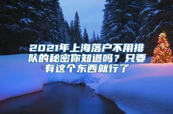 2021年上海落户不用排队的秘密你知道吗？只要有这个东西就行了