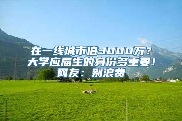 在一线城市值3000万？大学应届生的身份多重要！网友：别浪费