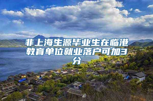 非上海生源毕业生在临港教育单位就业落户可加3分