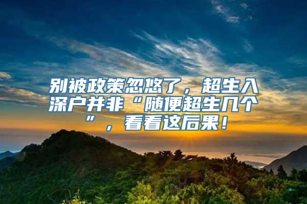 别被政策忽悠了，超生入深户并非“随便超生几个”，看看这后果！