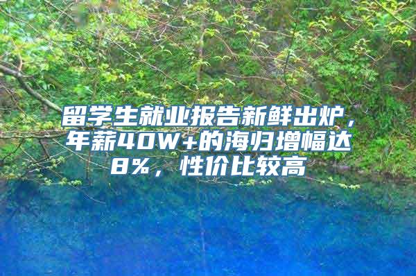 留学生就业报告新鲜出炉，年薪40W+的海归增幅达8%，性价比较高