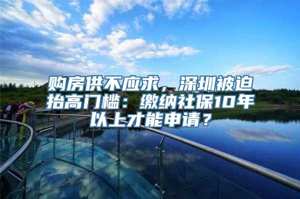 购房供不应求，深圳被迫抬高门槛：缴纳社保10年以上才能申请？