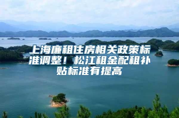 上海廉租住房相关政策标准调整！松江租金配租补贴标准有提高