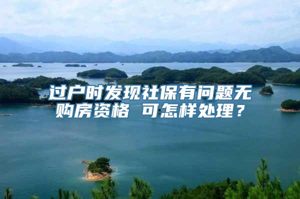 过户时发现社保有问题无购房资格 可怎样处理？