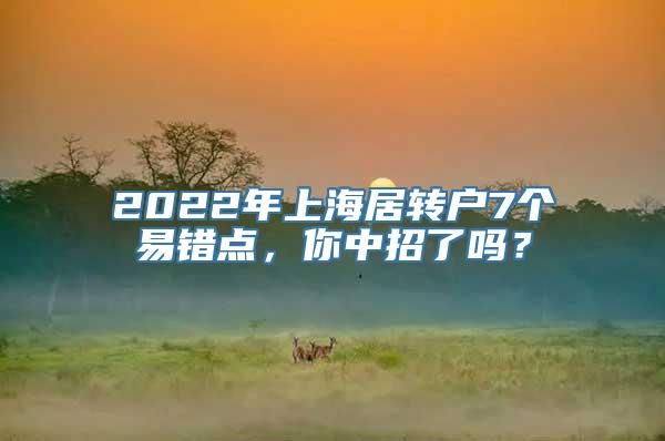 2022年上海居转户7个易错点，你中招了吗？