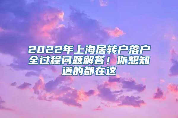 2022年上海居转户落户全过程问题解答！你想知道的都在这