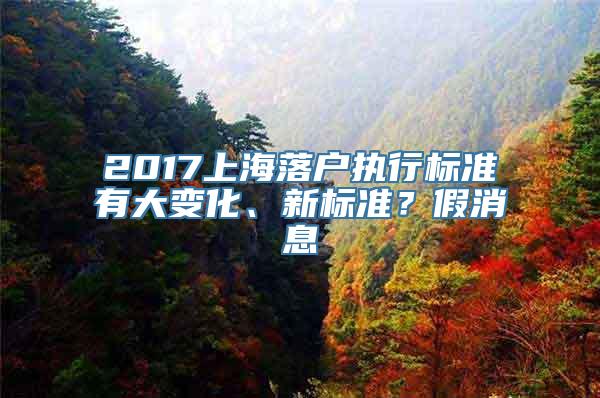 2017上海落户执行标准有大变化、新标准？假消息