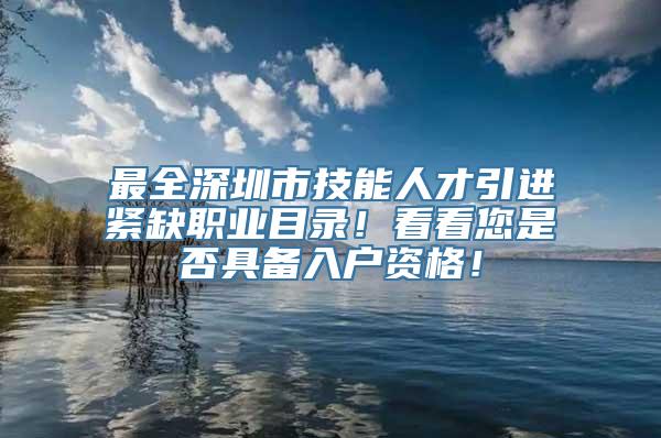 最全深圳市技能人才引进紧缺职业目录！看看您是否具备入户资格！