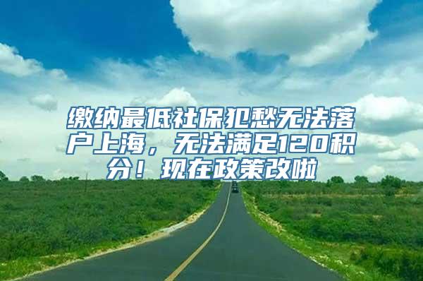 缴纳最低社保犯愁无法落户上海，无法满足120积分！现在政策改啦